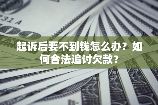 济南起诉后要不到钱怎么办？如何合法追讨欠款？
