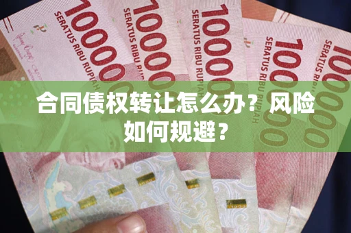 济南合同债权转让怎么办？风险如何规避？