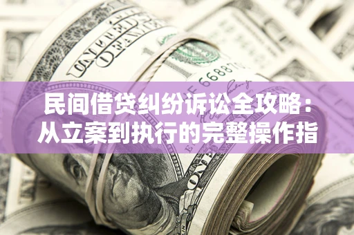 济南民间借贷纠纷诉讼全攻略：从立案到执行的完整操作指南