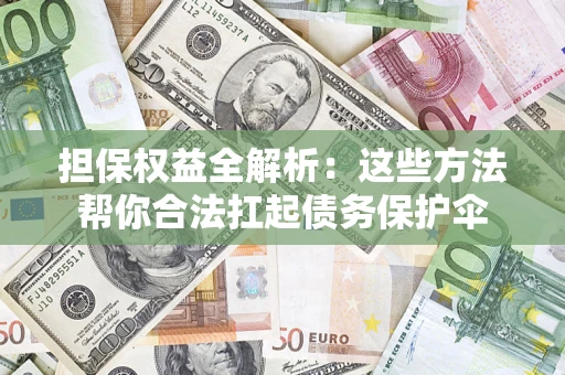 济南担保权益全解析：这些方法帮你合法扛起债务保护伞