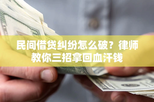 济南民间借贷纠纷怎么破？律师教你三招拿回血汗钱