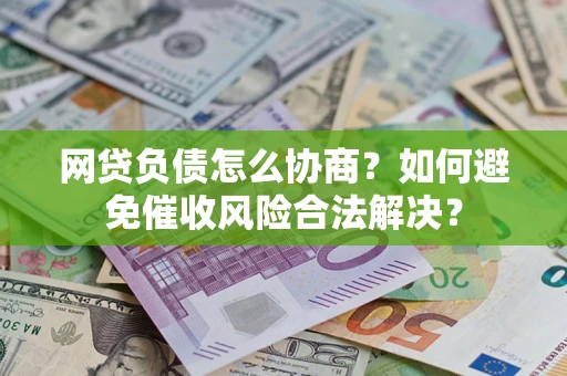 济南网贷负债怎么协商？如何避免催收风险合法解决？