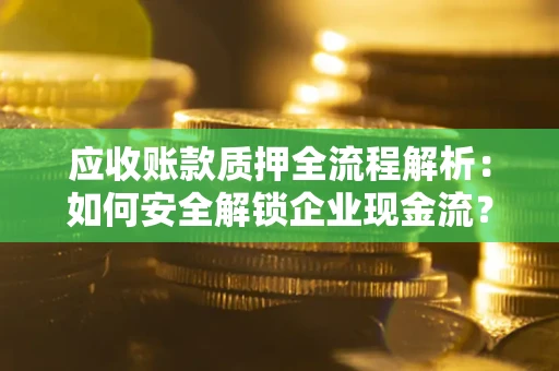 济南应收账款质押全流程解析：如何安全解锁企业现金流？
