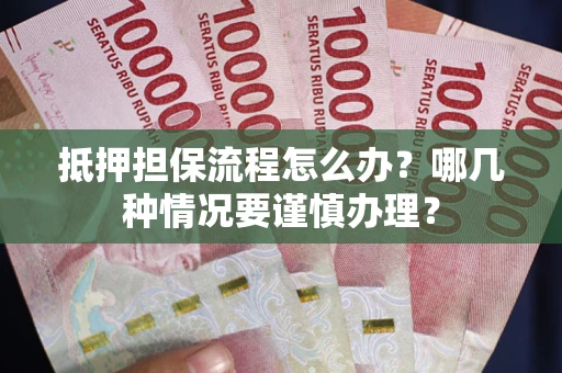 济南抵押担保流程怎么办？哪几种情况要谨慎办理？