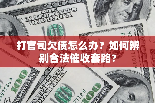 济南打官司欠债怎么办？如何辨别合法催收套路？