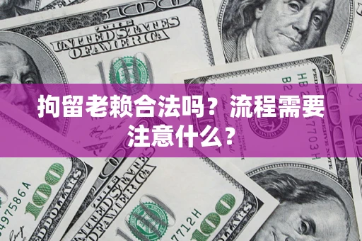 济南拘留老赖合法吗？流程需要注意什么？