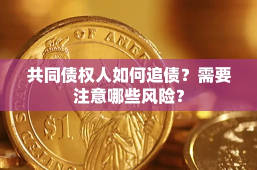 济南共同债权人如何追债？需要注意哪些风险？