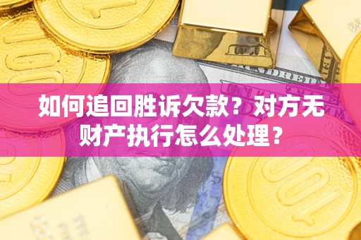 济南如何追回胜诉欠款？对方无财产执行怎么处理？