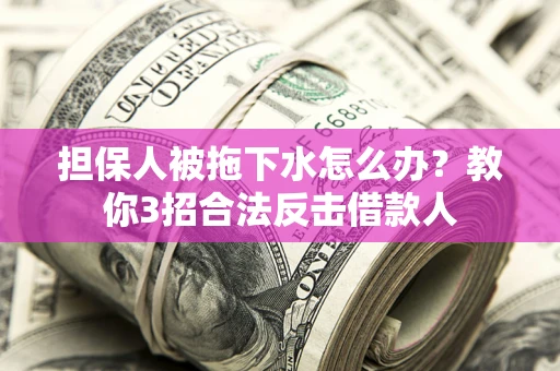 济南担保人被拖下水怎么办？教你3招合法反击借款人