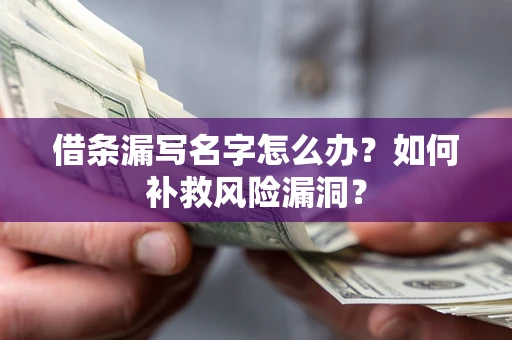 济南借条漏写名字怎么办？如何补救风险漏洞？