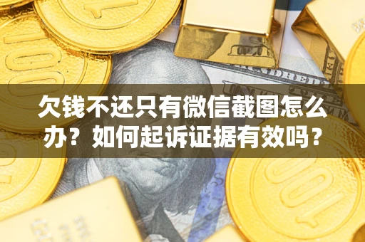 济南欠钱不还只有微信截图怎么办？如何起诉证据有效吗？