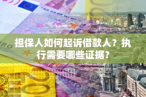 济南担保人如何起诉借款人？执行需要哪些证据？