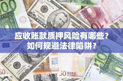 济南应收账款质押风险有哪些？如何规避法律陷阱？