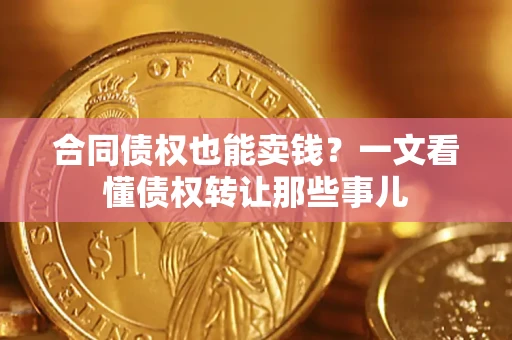 济南合同债权也能卖钱？一文看懂债权转让那些事儿