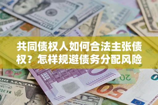 济南共同债权人如何合法主张债权？怎样规避债务分配风险？