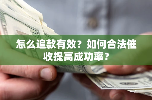 济南怎么追款有效？如何合法催收提高成功率？