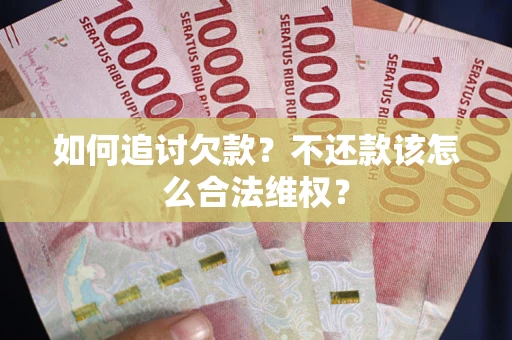 济南如何追讨欠款？不还款该怎么合法维权？