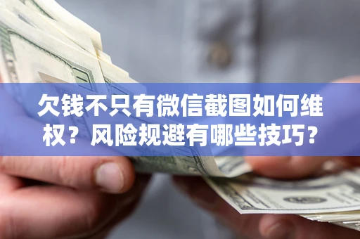 济南欠钱不只有微信截图如何维权？风险规避有哪些技巧？