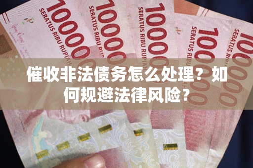济南催收非法债务怎么处理？如何规避法律风险？
