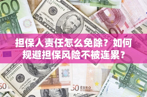 济南担保人责任怎么免除？如何规避担保风险不被连累？