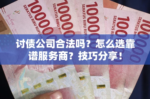 济南讨债公司合法吗？怎么选靠谱服务商？技巧分享！