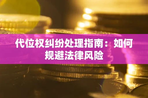 济南代位权纠纷处理指南:如何规避法律风险 济南代位权纠纷处理指南:如何规避法律风险