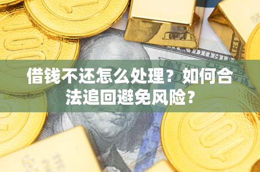 济南借钱不还怎么处理？如何合法追回避免风险？