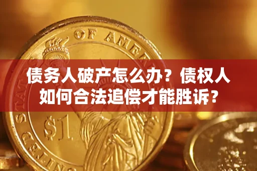 济南债务人破产怎么办？债权人如何合法追偿才能胜诉？