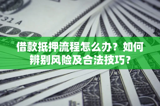 济南借款抵押流程怎么办？如何辨别风险及合法技巧？