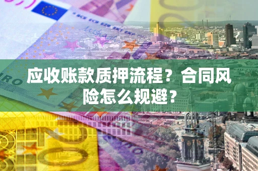 济南应收账款质押流程？合同风险怎么规避？