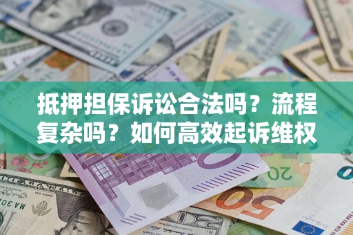 济南抵押担保诉讼合法吗？流程复杂吗？如何高效起诉维权？