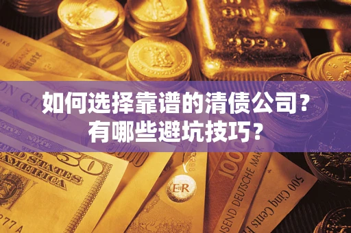 济南如何选择靠谱的清债公司？有哪些避坑技巧？