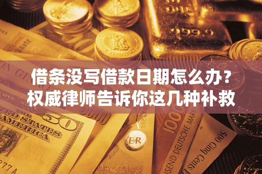 济南借条没写借款日期怎么办？权威律师告诉你这几种补救方法！