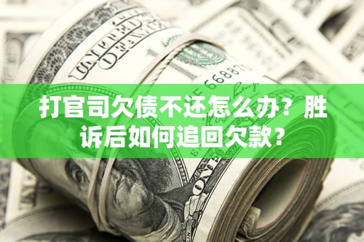 济南打官司欠债不还怎么办？胜诉后如何追回欠款？