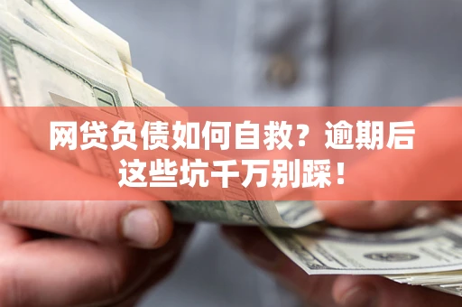 济南网贷负债如何自救？逾期后这些坑千万别踩！