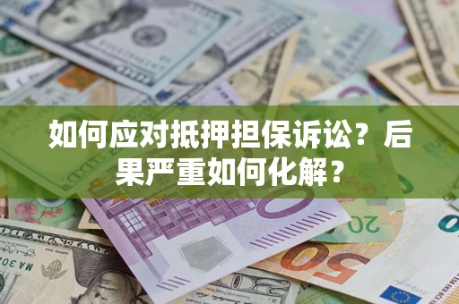 济南如何应对抵押担保诉讼？后果严重如何化解？