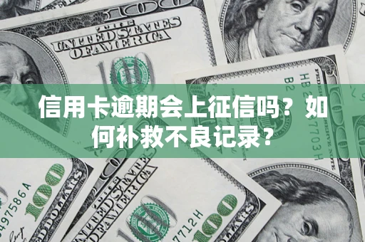 济南信用卡逾期会上征信吗？如何补救不良记录？