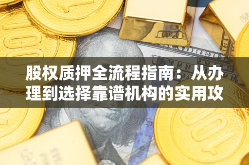 济南股权质押全流程指南：从办理到选择靠谱机构的实用攻略