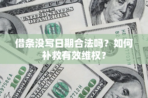 济南借条没写日期合法吗？如何补救有效维权？