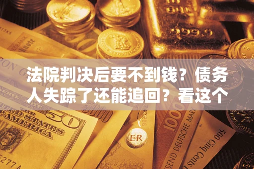 济南法院判决后要不到钱？债务人失踪了还能追回？看这个方法！