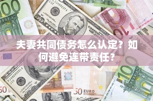 济南夫妻共同债务怎么认定？如何避免连带责任？