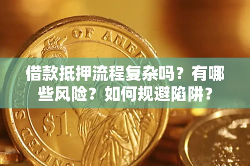 济南借款抵押流程复杂吗？有哪些风险？如何规避陷阱？