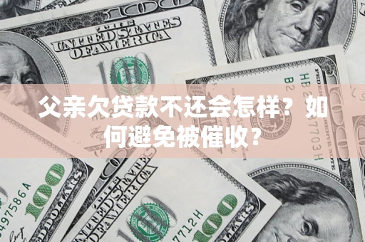 济南父亲欠贷款不还会怎样？如何避免被催收？