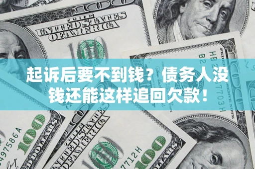 济南起诉后要不到钱？债务人没钱还能这样追回欠款！