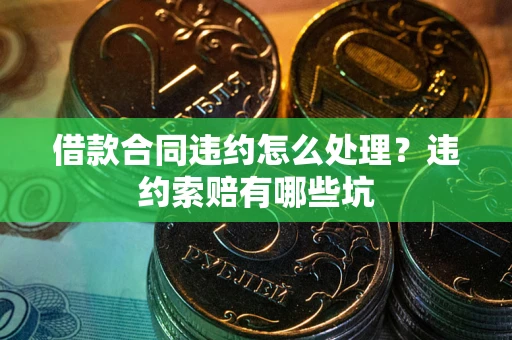 济南借款合同违约怎么处理？违约索赔有哪些坑