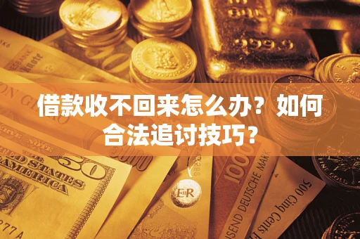 济南借款收不回来怎么办？如何合法追讨技巧？