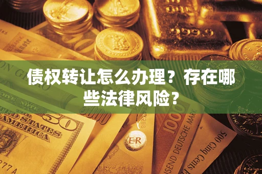 济南债权转让怎么办理？存在哪些法律风险？