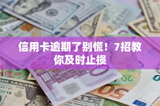 济南信用卡逾期了别慌！7招教你及时止损