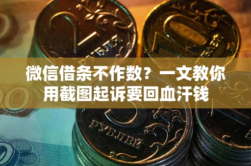 济南微信借条不作数？一文教你用截图起诉要回血汗钱