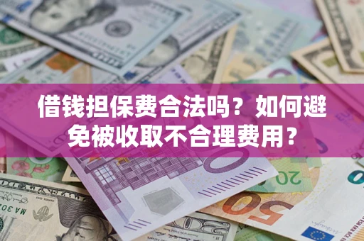 济南借钱担保费合法吗？如何避免被收取不合理费用？